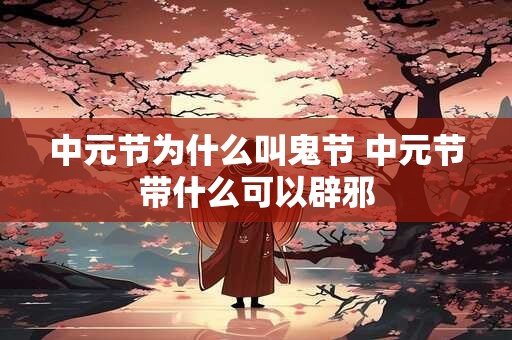 中元节为什么叫鬼节 中元节带什么可以辟邪