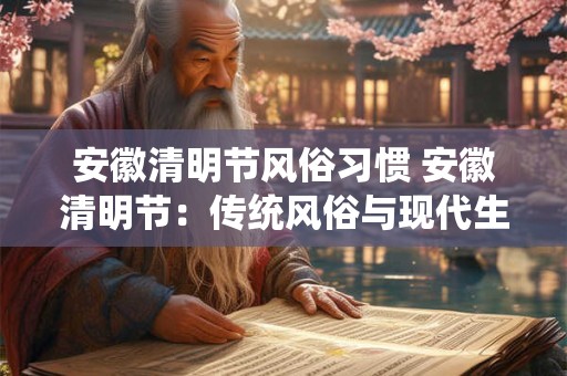 安徽清明节风俗习惯 安徽清明节：传统风俗与现代生活的融合