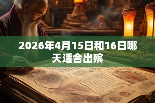2026年4月15日和16日哪天适合出殡