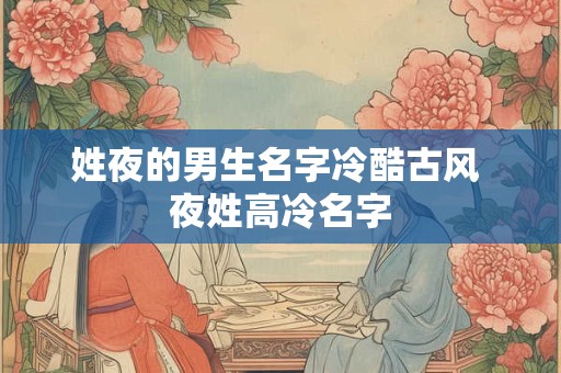 姓夜的男生名字冷酷古风 夜姓高冷名字