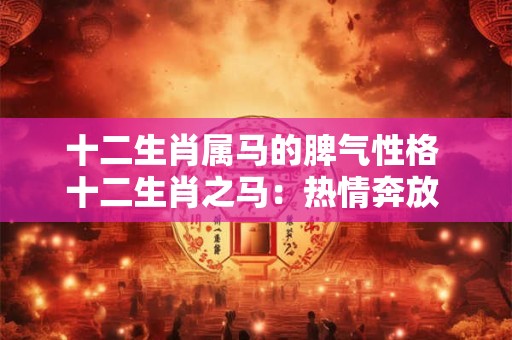 十二生肖属马的脾气性格 十二生肖之马：热情奔放 勇往直前