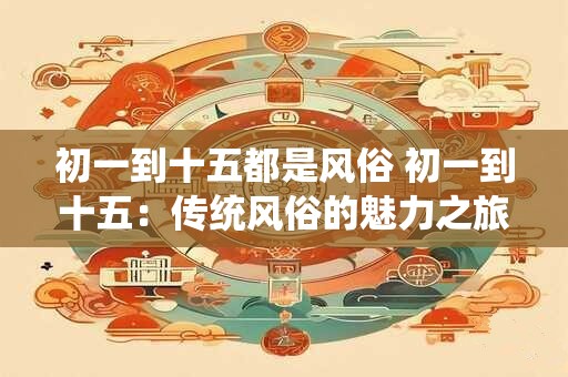 初一到十五都是风俗 初一到十五：传统风俗的魅力之旅