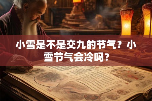 小雪是不是交九的节气？小雪节气会冷吗？