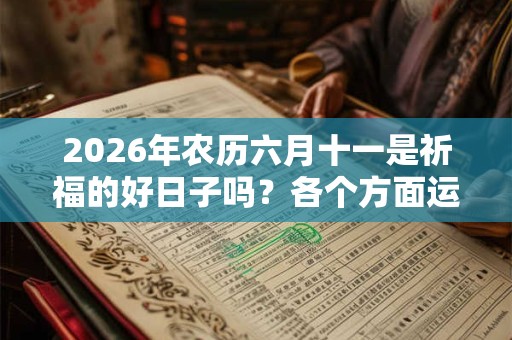 2026年农历六月十一是祈福的好日子吗？各个方面运势？