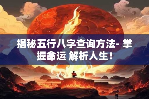 揭秘五行八字查询方法- 掌握命运 解析人生！