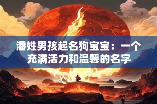 潘姓男孩起名狗宝宝：一个充满活力和温馨的名字
