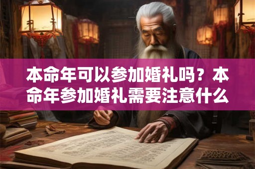 本命年可以参加婚礼吗？本命年参加婚礼需要注意什么？