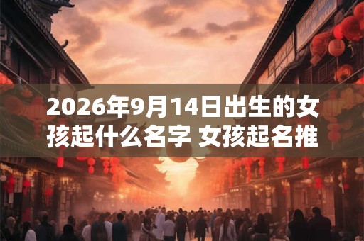 2026年9月14日出生的女孩起什么名字 女孩起名推荐