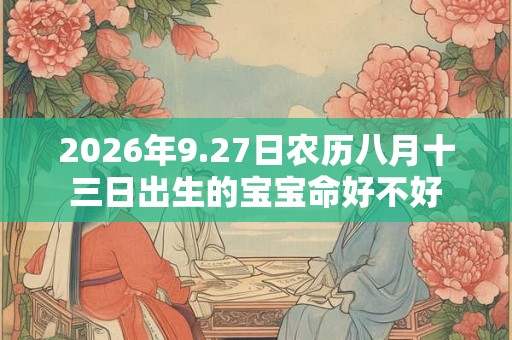 2026年9.27日农历八月十三日出生的宝宝命好不好