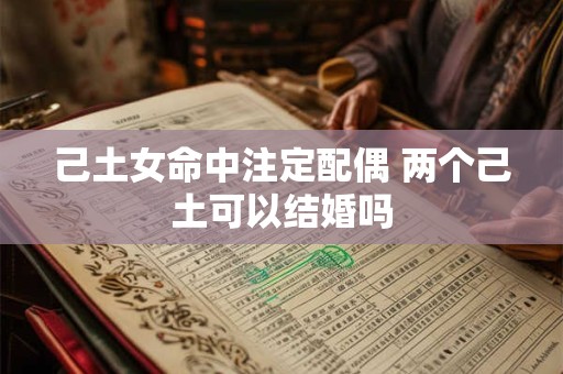 己土女命中注定配偶 两个己土可以结婚吗