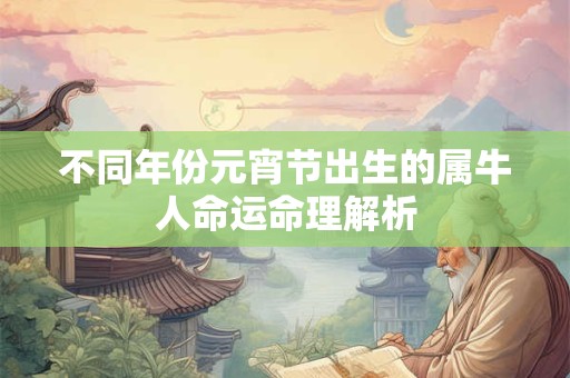 不同年份元宵节出生的属牛人命运命理解析