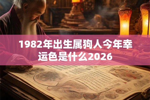 1982年出生属狗人今年幸运色是什么2026