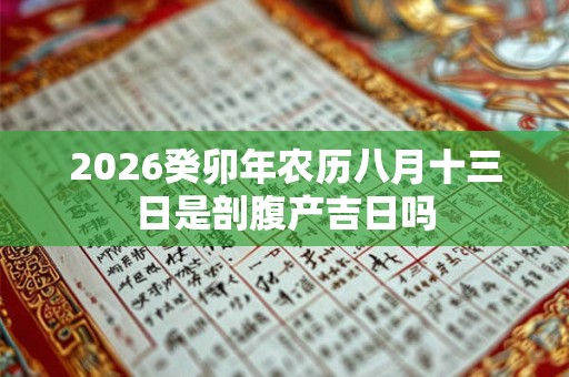 2026癸卯年农历八月十三日是剖腹产吉日吗