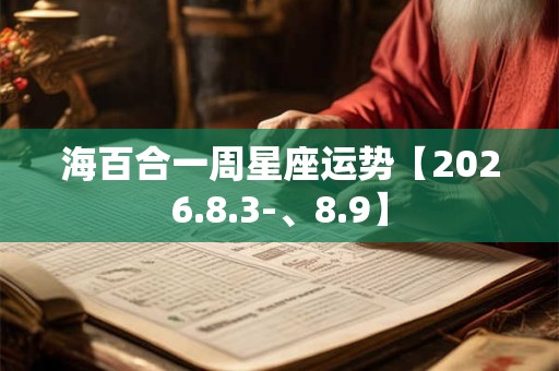 海百合一周星座运势【2026.8.3-、8.9】