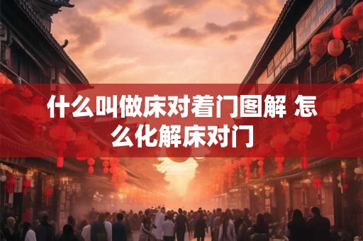 什么叫做床对着门图解 怎么化解床对门