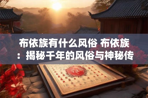 布依族有什么风俗 布依族：揭秘千年的风俗与神秘传统