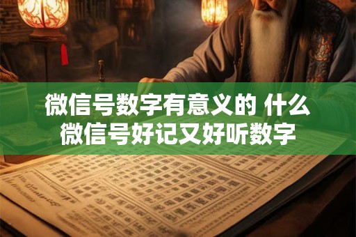 微信号数字有意义的 什么微信号好记又好听数字