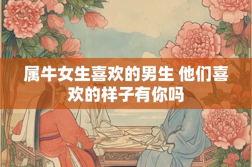 属牛女生喜欢的男生 他们喜欢的样子有你吗