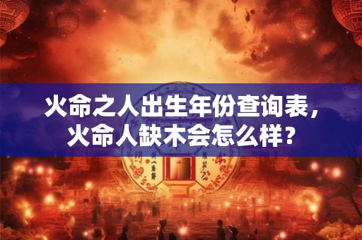 火命之人出生年份查询表，火命人缺木会怎么样？