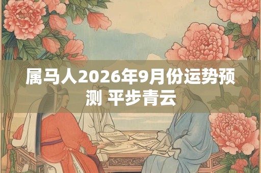 属马人2026年9月份运势预测 平步青云
