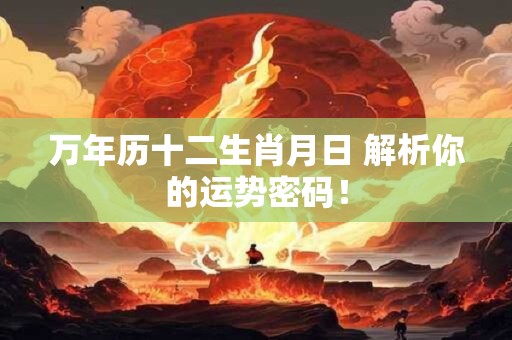 万年历十二生肖月日 解析你的运势密码！
