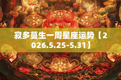 寂多蔓生一周星座运势【2026.5.25-5.31】