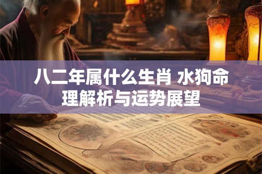 八二年属什么生肖 水狗命理解析与运势展望