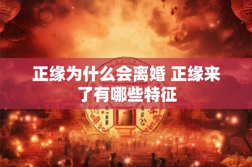 正缘为什么会离婚 正缘来了有哪些特征