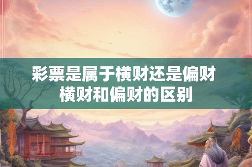 彩票是属于横财还是偏财 横财和偏财的区别