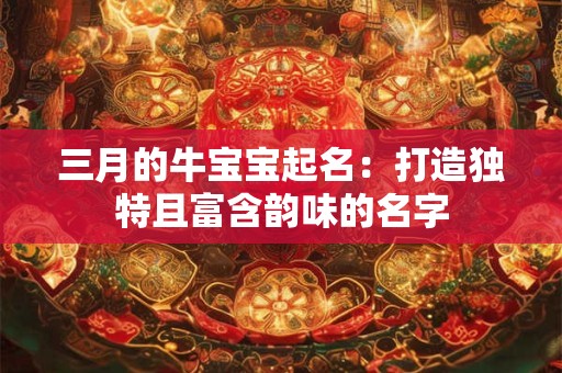 三月的牛宝宝起名：打造独特且富含韵味的名字