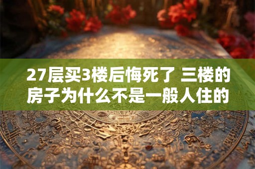27层买3楼后悔死了 三楼的房子为什么不是一般人住的