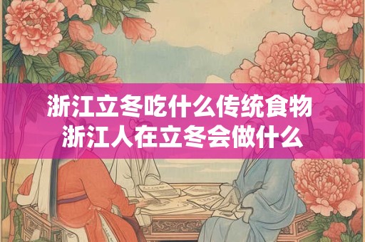 浙江立冬吃什么传统食物 浙江人在立冬会做什么