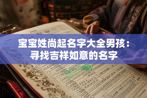 宝宝姓尚起名字大全男孩：寻找吉祥如意的名字