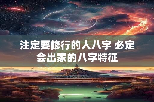 注定要修行的人八字 必定会出家的八字特征