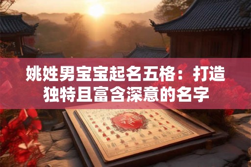 姚姓男宝宝起名五格：打造独特且富含深意的名字