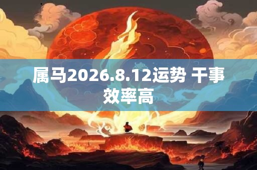 属马2026.8.12运势 干事效率高