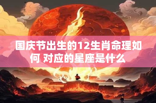 国庆节出生的12生肖命理如何 对应的星座是什么