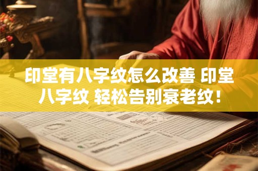 印堂有八字纹怎么改善 印堂八字纹 轻松告别衰老纹! 印堂有八字纹怎么改善 印堂八字纹 轻松告别衰老纹!