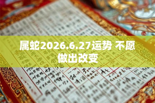 属蛇2026.6.27运势 不愿做出改变