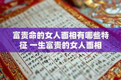 富贵命的女人面相有哪些特征 一生富贵的女人面相
