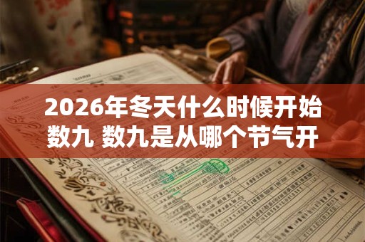 2026年冬天什么时候开始数九 数九是从哪个节气开始 2026年冬天什么时候开始数九 数九是从哪个节气开始