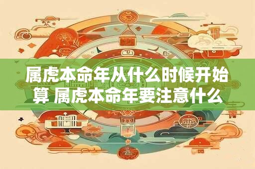 属虎本命年从什么时候开始算 属虎本命年要注意什么