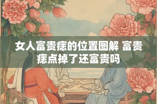 女人富贵痣的位置图解 富贵痣点掉了还富贵吗