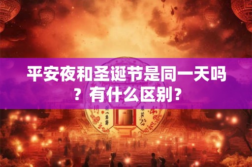 平安夜和圣诞节是同一天吗？有什么区别？