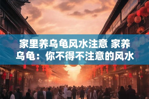 家里养乌龟风水注意 家养乌龟：你不得不注意的风水学问