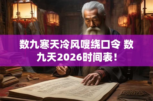 数九寒天冷风嗖绕口令 数九天2026时间表! 数九寒天冷风嗖绕口令 数九天2026时间表!