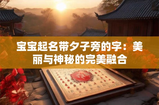 宝宝起名带夕子旁的字：美丽与神秘的完美融合