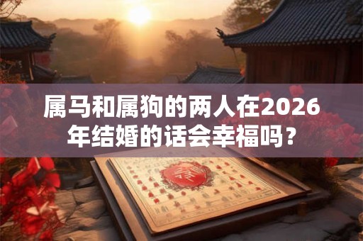 属马和属狗的两人在2026年结婚的话会幸福吗？