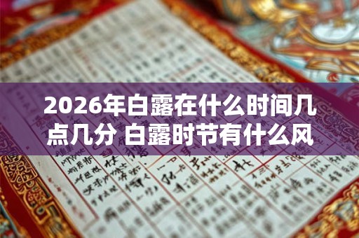 2026年白露在什么时间几点几分 白露时节有什么风俗