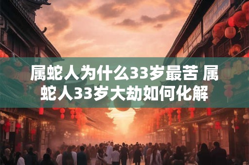属蛇人为什么33岁最苦 属蛇人33岁大劫如何化解